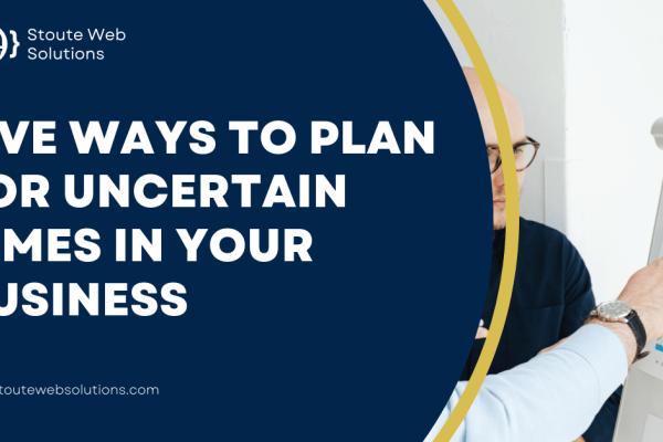 Five ways to plan for uncertain times in your business