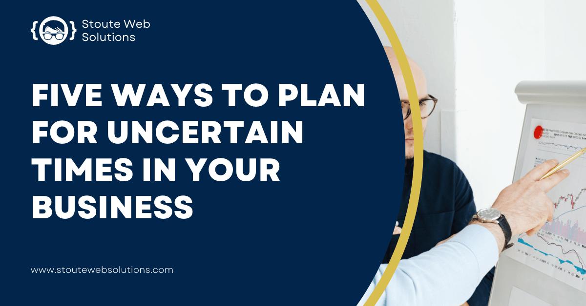 Five ways to plan for uncertain times in your business
