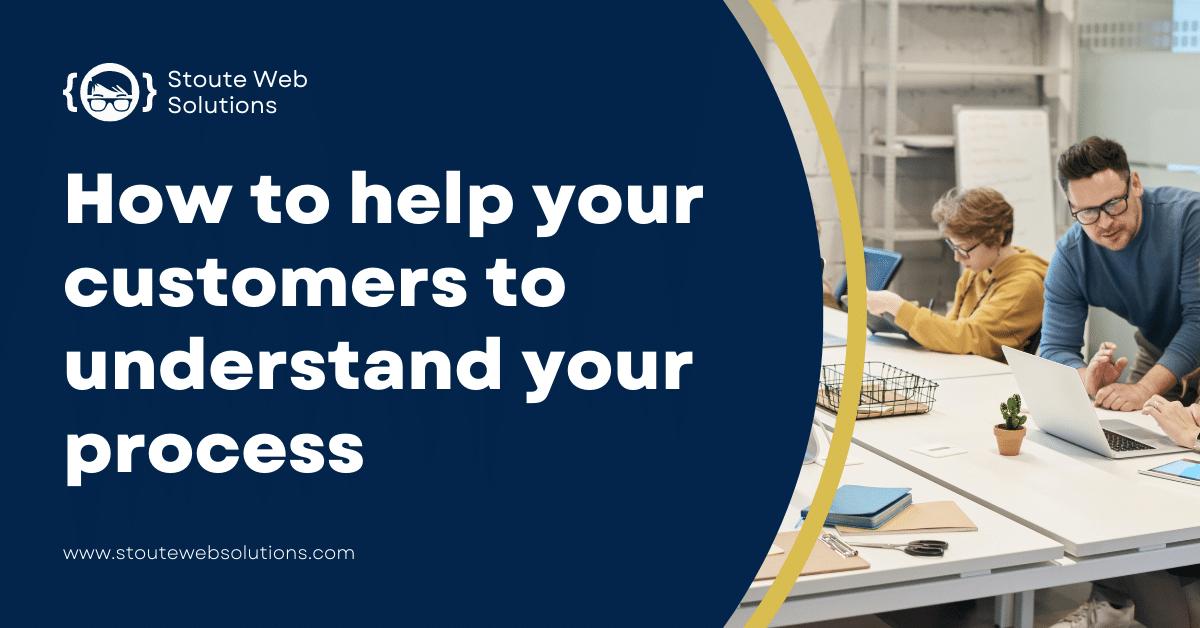 How to help your customers to understand your process