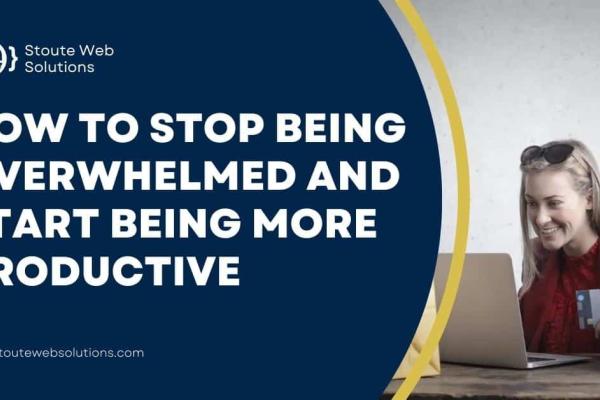 How to Stop Being Overwhelmed and Start Being More Productive