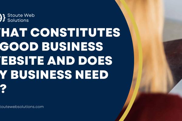 What constitutes a good business website and does my business need it?