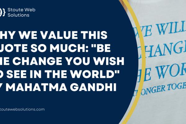 Why we value this quote so much: "Be the change you wish to see in the world" by Mahatma Gandhi